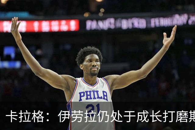卡拉格：伊劳拉仍处于成长打磨期，聘请他有点像当年挖来罗杰斯